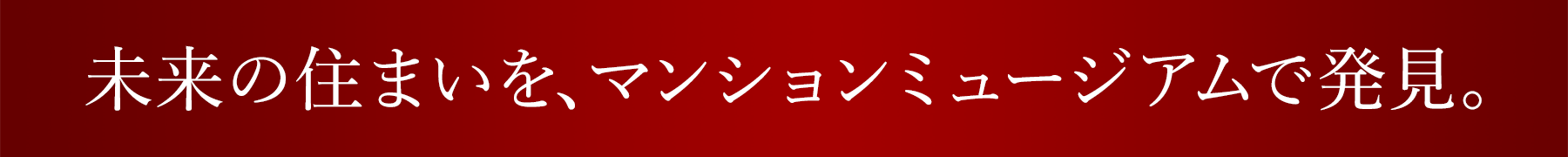 未来の住まいを、マンションミュージアムで発見。